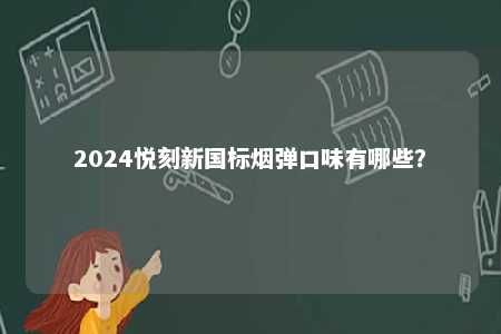 2024悦刻新国标烟弹口味有哪些
�？ 